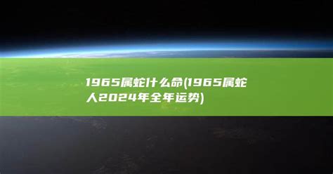 1965年出生 生肖|1965年属蛇的什么命相 1965年出生的属蛇人什么命